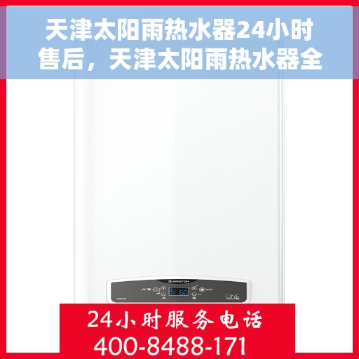 天津太阳雨热水器24小时售后，天津太阳雨热水器全天候售后服务，贴心保障温暖生活