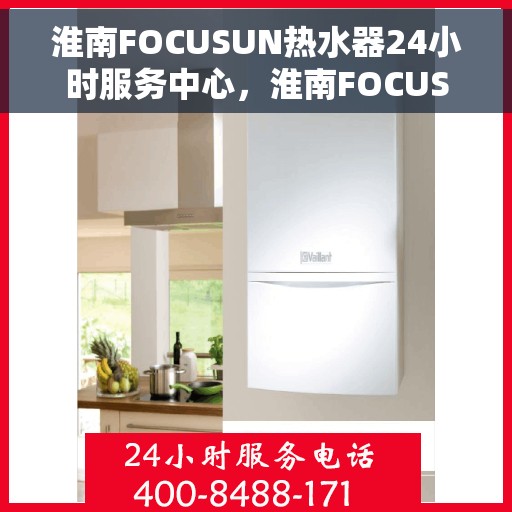 淮南FOCUSUN热水器24小时服务中心，淮南FOCUSUN热水器全天候无忧服务热线