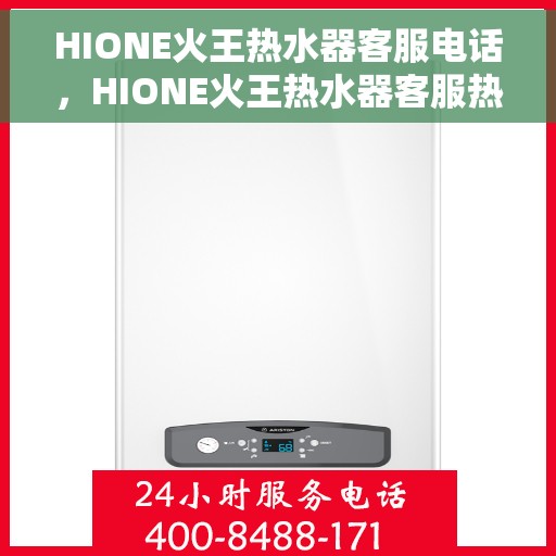 HIONE火王热水器客服电话，HIONE火王热水器客服热线及售后服务支持团队联系方式解析
