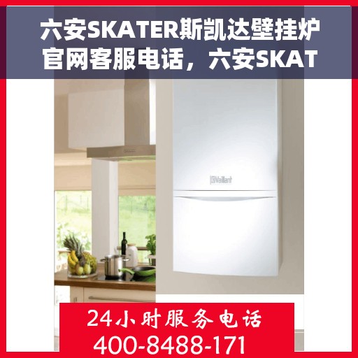 六安SKATER斯凯达壁挂炉官网客服电话，六安SKATER斯凯达壁挂炉官网客服热线及售后服务电话