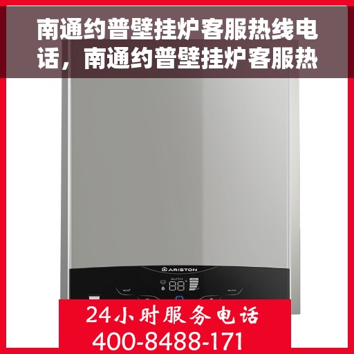 南通约普壁挂炉客服热线电话，南通约普壁挂炉客服热线电话及售后服务指南