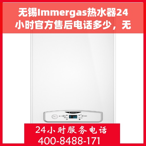 无锡Immergas热水器24小时官方售后电话多少，无锡Immergas热水器全天候官方售后电话公布