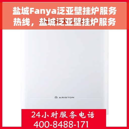 盐城Fanya泛亚壁挂炉服务热线，盐城泛亚壁挂炉服务热线，专业售后支持，温暖您的生活