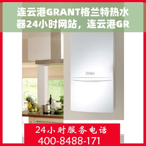 连云港GRANT格兰特热水器24小时网站，连云港GRANT格兰特热水器全天候在线服务网站