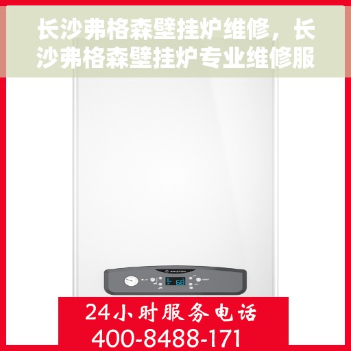 长沙弗格森壁挂炉维修，长沙弗格森壁挂炉专业维修服务