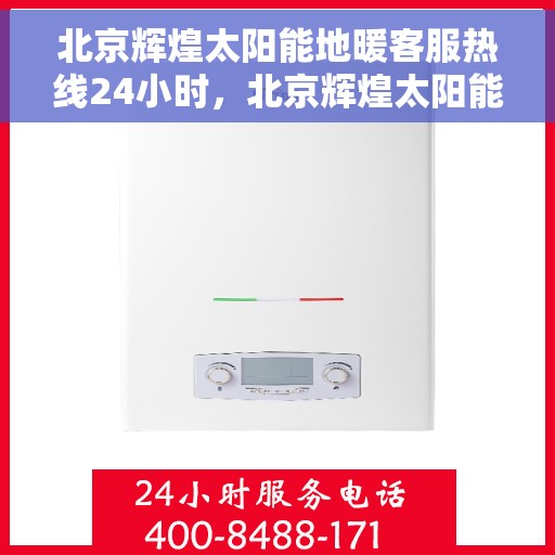 北京辉煌太阳能地暖客服热线24小时，北京辉煌太阳能地暖全天候客服热线，贴心服务，24小时不打烊