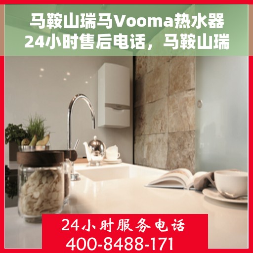 马鞍山瑞马Vooma热水器24小时售后电话，马鞍山瑞马Vooma热水器全天候售后热线电话