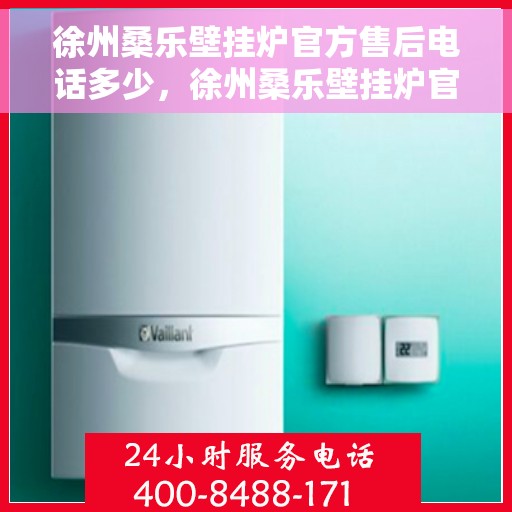 徐州桑乐壁挂炉官方售后电话多少，徐州桑乐壁挂炉官方售后电话及维修服务一览