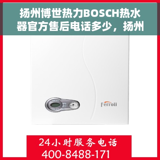 扬州博世热力BOSCH热水器官方售后电话多少,扬州博世热力BOSCH热水器售后电话官方查询 扬州博世热力BOSCH热水器官方售后电话多少,扬州博世热力BOSCH热水器售后电话官方查询