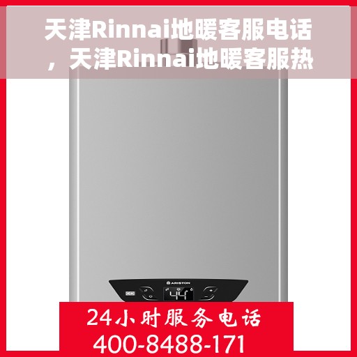 天津Rinnai地暖客服电话，天津Rinnai地暖客服热线，专业解答，温暖您的家
