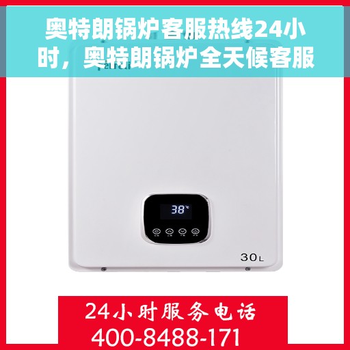 奥特朗锅炉客服热线24小时，奥特朗锅炉全天候客服热线，贴心服务不打烊
