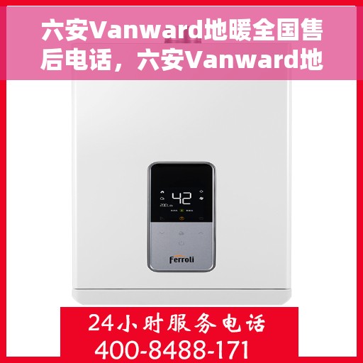 六安Vanward地暖全国售后电话，六安Vanward地暖售后服务全国热线公布