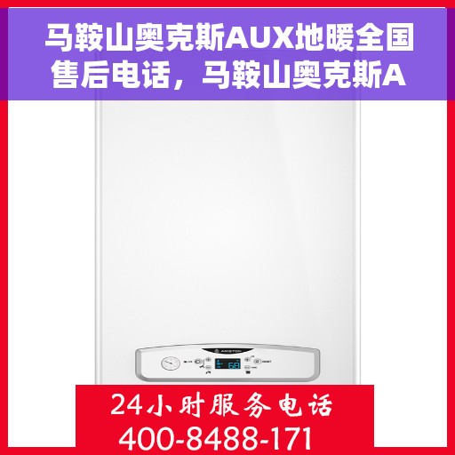 马鞍山奥克斯AUX地暖全国售后电话，马鞍山奥克斯AUX地暖售后服务热线及全国售后电话汇总