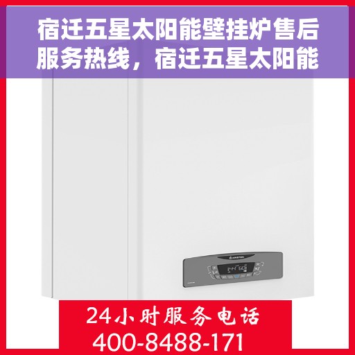 宿迁五星太阳能壁挂炉售后服务热线，宿迁五星太阳能壁挂炉售后服务热线，专业团队，贴心服务