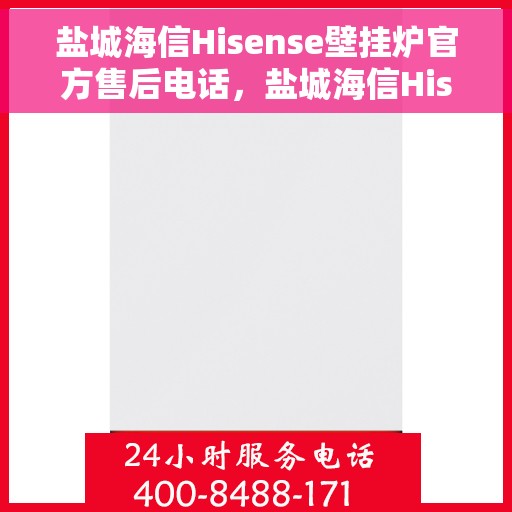 盐城海信Hisense壁挂炉官方售后电话，盐城海信Hisense壁挂炉售后电话及维修服务指南