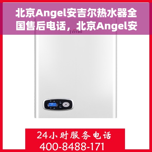 北京Angel安吉尔热水器全国售后电话，北京Angel安吉尔热水器售后全国服务热线及维修指南