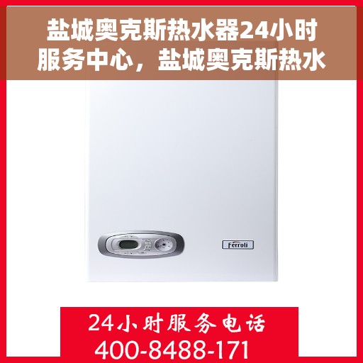 盐城奥克斯热水器24小时服务中心，盐城奥克斯热水器全天候专业服务中心