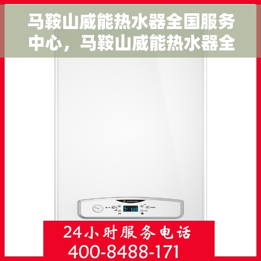马鞍山威能热水器全国服务中心，马鞍山威能热水器全国服务中心，专业服务，温暖您的生活