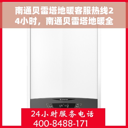 南通贝雷塔地暖客服热线24小时，南通贝雷塔地暖全天候客服热线，温暖无忧，服务随时在线
