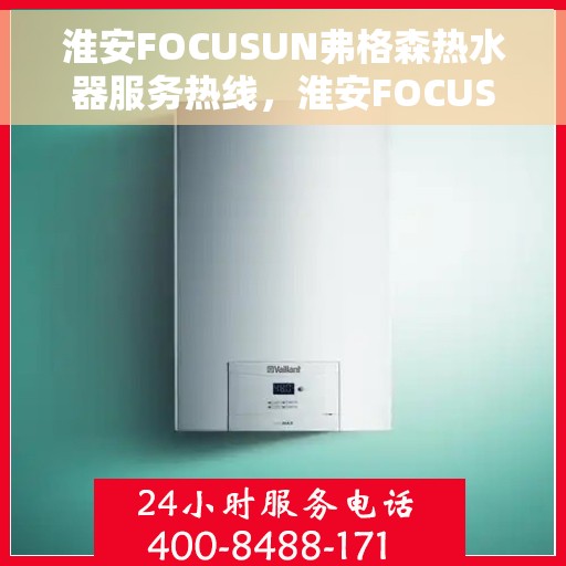 淮安FOCUSUN弗格森热水器服务热线，淮安FOCUSUN弗格森热水器售后热线，专业维修与贴心服务团队为您解答疑惑。