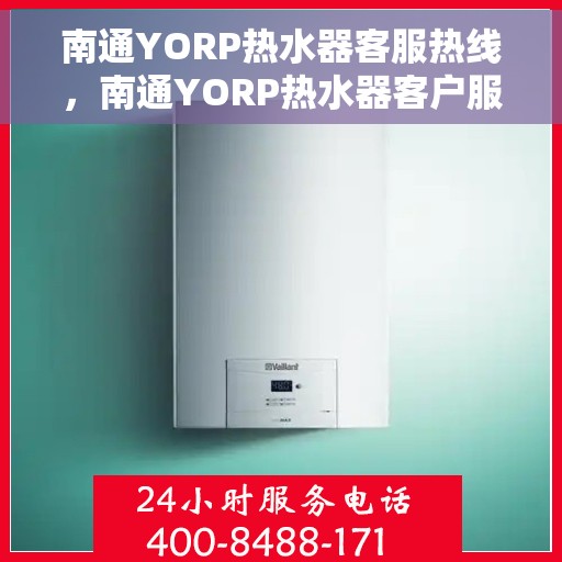 南通YORP热水器客服热线，南通YORP热水器客户服务热线，专业解答，贴心服务