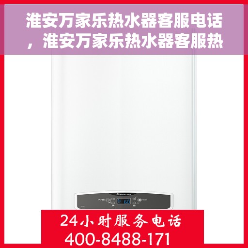 淮安万家乐热水器客服电话，淮安万家乐热水器客服热线及售后支持服务指南