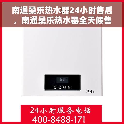 南通桑乐热水器24小时售后，南通桑乐热水器全天候售后无忧服务