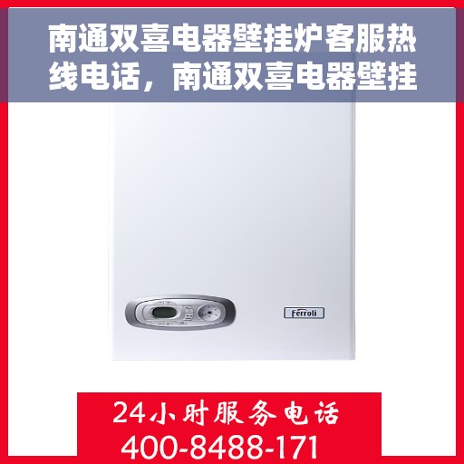 南通双喜电器壁挂炉客服热线电话，南通双喜电器壁挂炉客户服务热线电话详解