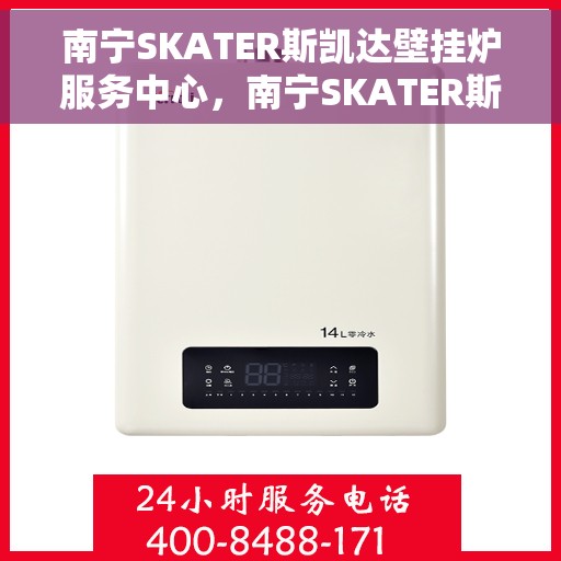 南宁SKATER斯凯达壁挂炉服务中心，南宁SKATER斯凯达壁挂炉专业服务中心