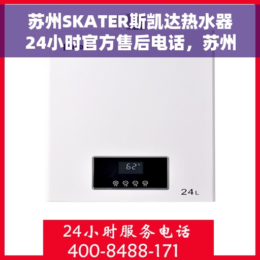 苏州SKATER斯凯达热水器24小时官方售后电话，苏州SKATER斯凯达热水器全天候官方售后热线服务支持