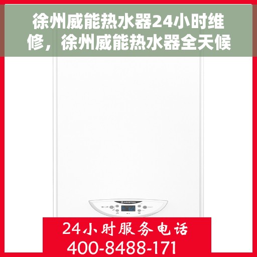 徐州威能热水器24小时维修，徐州威能热水器全天候专业维修服务