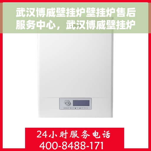 武汉博威壁挂炉壁挂炉售后服务中心，武汉博威壁挂炉售后服务中心，专业壁挂炉维修与保养服务