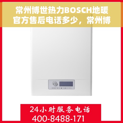 常州博世热力BOSCH地暖官方售后电话多少，常州博世热力BOSCH地暖官方售后电话揭秘