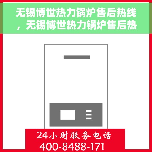 无锡博世热力锅炉售后热线，无锡博世热力锅炉售后热线服务指南，专业维修与保养支持团队为您解答疑难！
