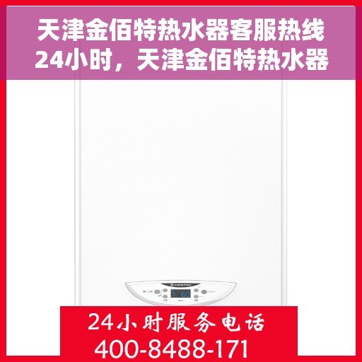 天津金佰特热水器客服热线24小时，天津金佰特热水器全天候客服热线，贴心服务不打烊