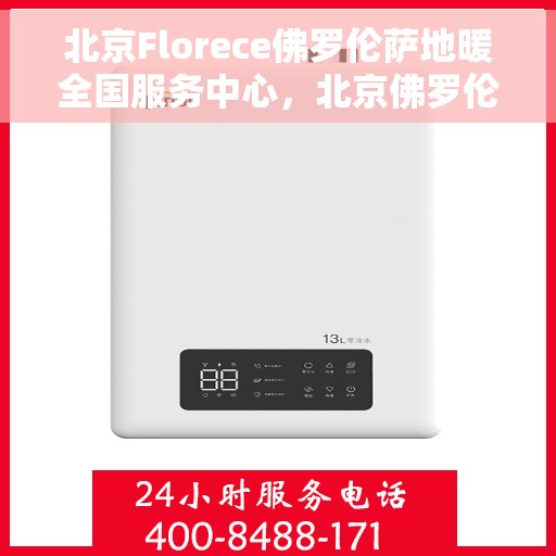 北京Florece佛罗伦萨地暖全国服务中心，北京佛罗伦萨地暖全国服务中心，专业温暖，品质至上