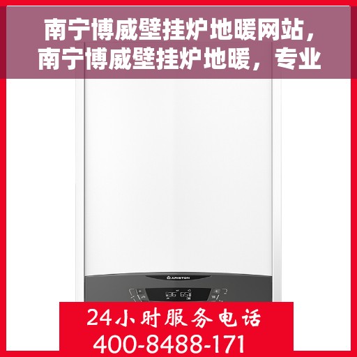 南宁博威壁挂炉地暖网站，南宁博威壁挂炉地暖，专业供暖解决方案一站式网站