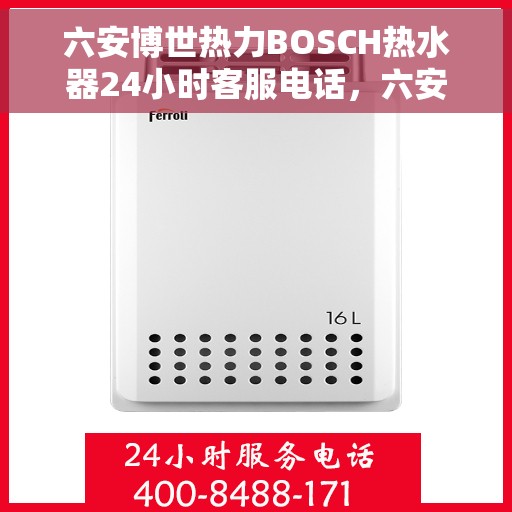 六安博世热力BOSCH热水器24小时客服电话，六安博世热力BOSCH热水器全天候客服热线，专业解答与售后无忧