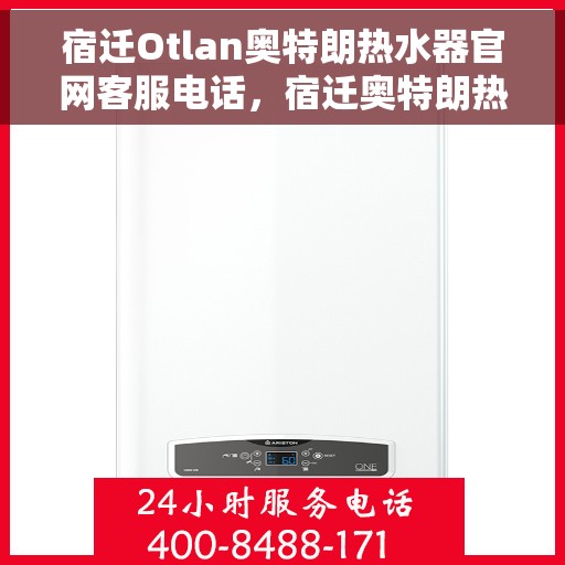 宿迁Otlan奥特朗热水器官网客服电话，宿迁奥特朗热水器官网客服热线电话查询指南