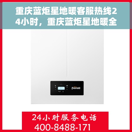 重庆蓝炬星地暖客服热线24小时，重庆蓝炬星地暖全天候客服热线，贴心温暖，24小时不打烊