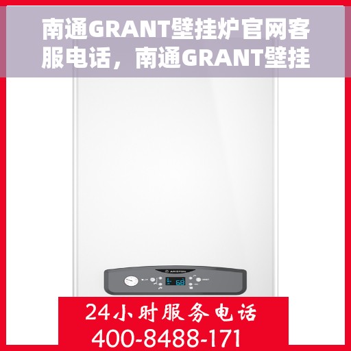 南通GRANT壁挂炉官网客服电话，南通GRANT壁挂炉官网客服热线及售后支持服务电话汇总