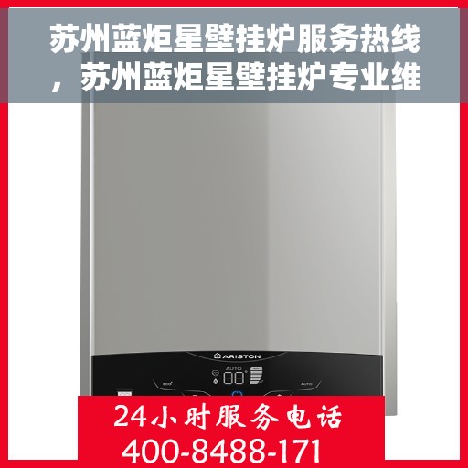 苏州蓝炬星壁挂炉服务热线，苏州蓝炬星壁挂炉专业维修服务热线