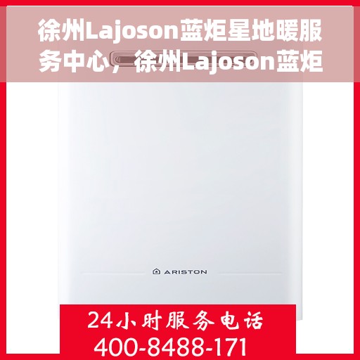 徐州Lajoson蓝炬星地暖服务中心，徐州Lajoson蓝炬星地暖专业服务中心，温暖之选
