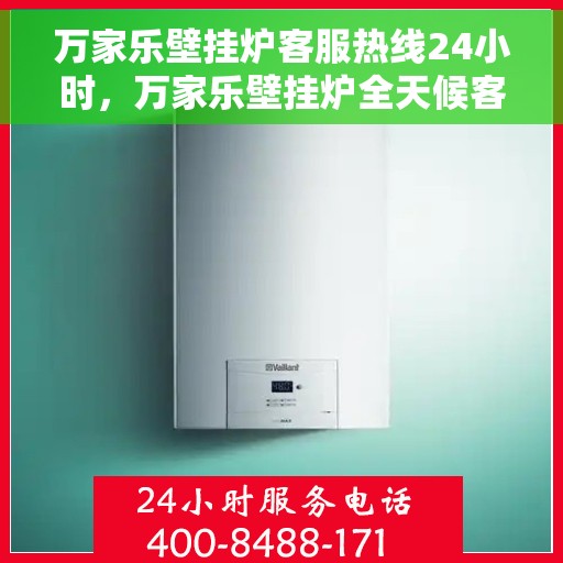 万家乐壁挂炉客服热线24小时，万家乐壁挂炉全天候客服热线，温暖服务不打烊