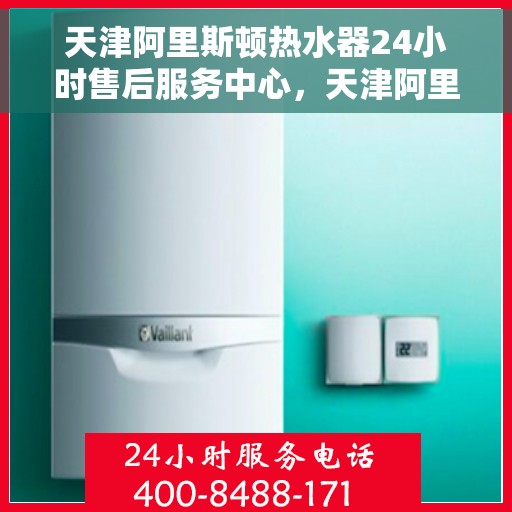 天津阿里斯顿热水器24小时售后服务中心，天津阿里斯顿热水器全天候售后服务中心，专业维修，无忧服务