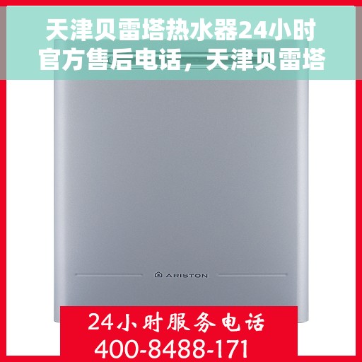 天津贝雷塔热水器24小时官方售后电话，天津贝雷塔热水器全天候官方售后热线电话服务保障