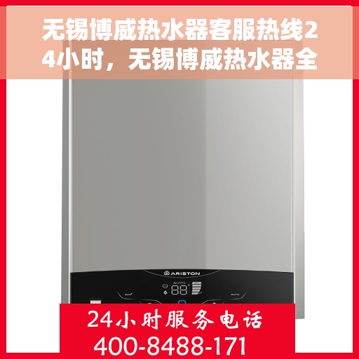 无锡博威热水器客服热线24小时，无锡博威热水器全天候客服热线，专业解答，温暖服务不打烊