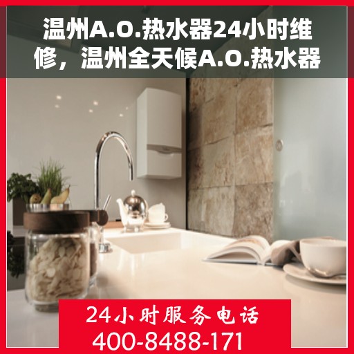 温州A.O.热水器24小时维修，温州全天候A.O.热水器维修服务