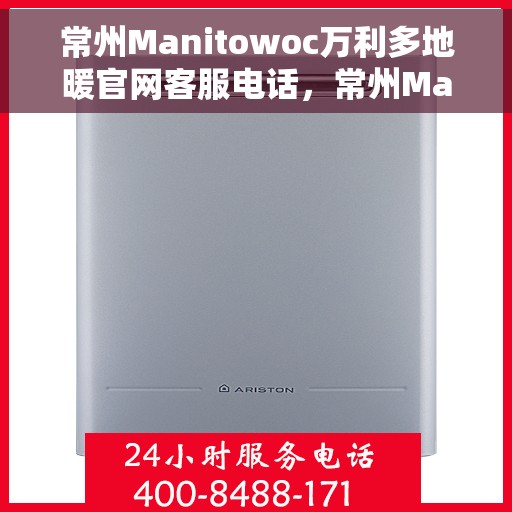 常州Manitowoc万利多地暖官网客服电话，常州Manitowoc万利多地暖官方客服热线及联系方式