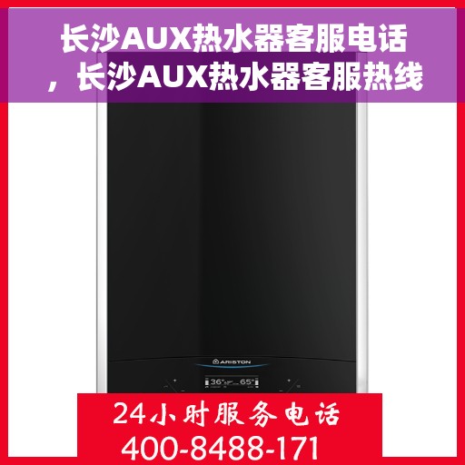 长沙AUX热水器客服电话，长沙AUX热水器客服热线及售后服务电话汇总